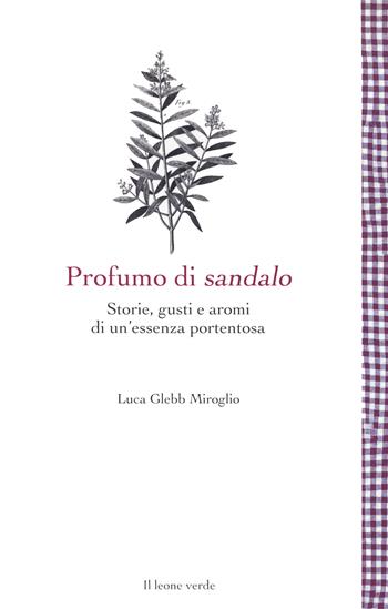 Profumo di sandalo. Storie, gusti e aromi di un'essenza portentosa - Luca Glebb Miroglio - Libro Il Leone Verde 2022, Leggere è un gusto | Libraccio.it
