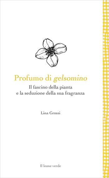 Profumo di gelsomino. Il fascino della pianta e la seduzione della sua fragranza - Lina Grossi - Libro Il Leone Verde 2022, Leggere è un gusto | Libraccio.it