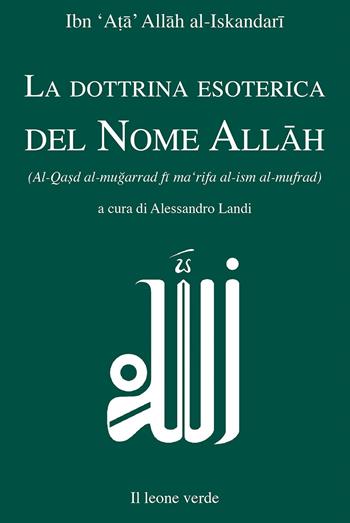 La dottrina esoterica del nome Allah. Trattato sull'aspirazione spirituale verso il Principio dell'esistenza mediante il Nome divino Allah - Al-Iskandari Ibn Ata Allah - Libro Il Leone Verde 2022, I gioielli. Testi esoterici del sufismo | Libraccio.it