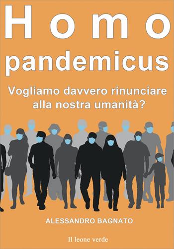 Homo pandemicus. Vogliamo davvero rinunciare alla nostra umanità? - Alessandro Bagnato - Libro Il Leone Verde 2022 | Libraccio.it