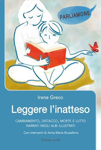 Leggere l'inatteso. Cambiamento, distacco, morte e lutto narrati negli albi illustrati - Irene Greco - Libro Il Leone Verde 2022, Parliamone | Libraccio.it