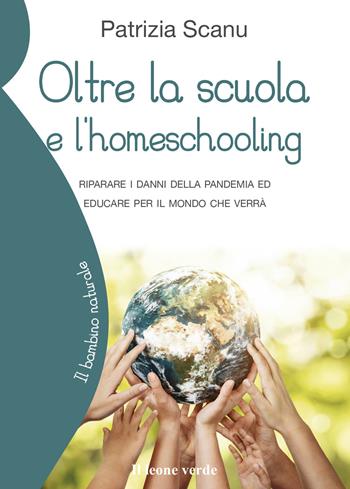 Oltre la scuola e l'home schooling. Riparare i danni della pandemia ed educare per il mondo che verrà - Patrizia Scanu - Libro Il Leone Verde 2022, Il bambino naturale | Libraccio.it