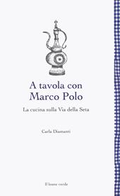 A tavola con Marco Polo. La cucina sulla Via della seta