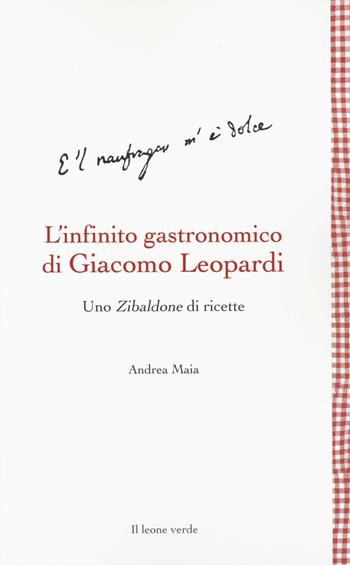 L'infinito gastronomico di Giacomo Leopardi. Uno Zibaldone di ricette - Andrea Maia - Libro Il Leone Verde 2023, Leggere è un gusto | Libraccio.it