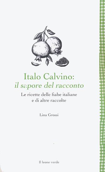 Italo Calvino: il sapore del racconto. Le ricette delle fiabe italiane e di altre raccolte. Ediz. ampliata - Lina Grossi - Libro Il Leone Verde 2023, Leggere è un gusto | Libraccio.it