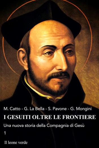 I gesuiti oltre le frontiere. Una nuova storia della Compagnia di Gesù. Vol. 1 - Michela Catto, Gianni La Bella, Sabina Pavone - Libro Il Leone Verde 2024 | Libraccio.it