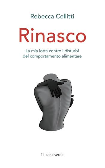 Rinasco. La mia lotta contro i disturbi del comportamento alimentare - Rebecca Cellitti - Libro Il Leone Verde 2024 | Libraccio.it
