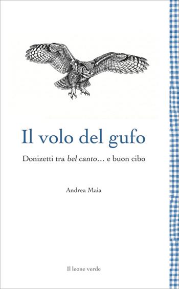 Il volo del gufo. Donizetti tra belcanto... e buon cibo. Nuova ediz. - Andrea Maia - Libro Il Leone Verde 2026, Leggere è un gusto | Libraccio.it