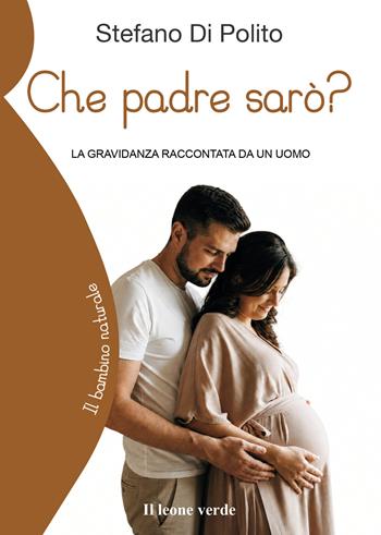 Che padre sarò? La gravidanza raccontata da un uomo - Stefano Di Polito - Libro Il Leone Verde 2026, Il bambino naturale | Libraccio.it