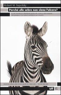 Perché alle zebre non viene l'ulcera? La più istruttiva e divertente guida allo stress e alle malattie che produce. Con tutte le soluzioni per vincerlo - Robert M. Sapolsky - Libro LIT Edizioni 2011 | Libraccio.it