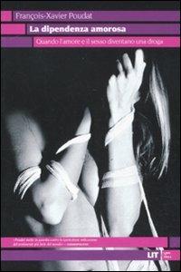 La dipendenza amorosa. Quando l'amore e il sesso diventano una droga - François-Xavier Poudat - Libro LIT Edizioni 2011, LIT. Libri in tasca | Libraccio.it