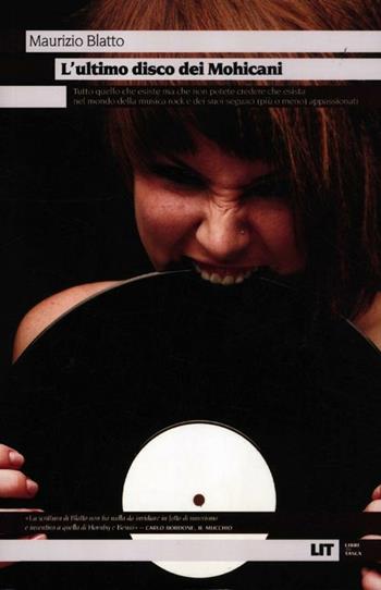 L'ultimo disco dei Mohicani. Tutto quello che esiste ma che non potete credere che esista nel mondo della musica rock e dei suoi seguaci (più o meno) appassionati - Maurizio Blatto - Libro LIT Edizioni 2012, LIT. Libri in tasca | Libraccio.it