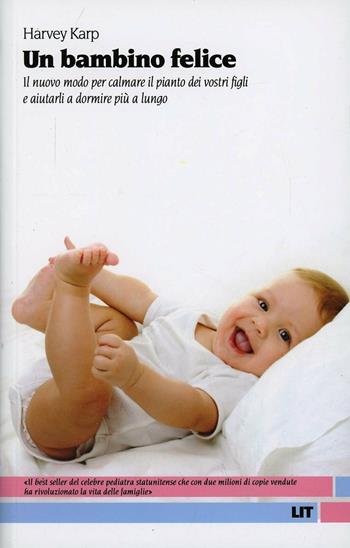 Un bambino felice. Il nuovo modo per calmare il pianto dei vostri figli e aiutarli a dormire più a lungo - Harvey Karp - Libro LIT Edizioni 2013, LIT. Libri in tasca | Libraccio.it