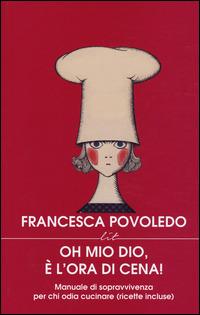 Oh mio dio, è l'ora di cena! Manuale di sopravvivenza per chi odia cucinare (ricette incluse) - Francesca Povoledo - Libro LIT Edizioni 2014, LIT. Libri in tasca | Libraccio.it