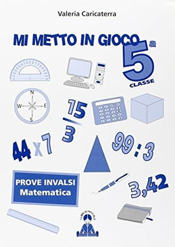 Mi metto in gioco. Invalsi di matematica. Per la 5ª classe elementare - Valeria Caricaterra - Libro I Libri di Niccolò 2014 | Libraccio.it