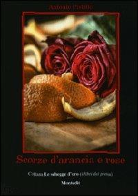 Scorze d'arancia e rose - Antonio Pistillo - Libro Montedit 2011, Le schegge d'oro (i libri dei premi) | Libraccio.it
