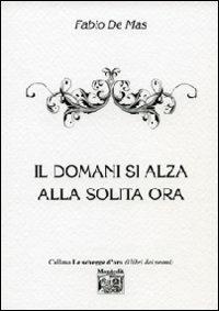 Il domani si alza alla solita ora - Fabio De Mas - Libro Montedit 2011, Le schegge d'oro (i libri dei premi) | Libraccio.it