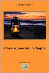 Dove si posano le foglie - Giorgio Valdes - Libro Montedit 2012, I gigli | Libraccio.it