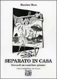 Separato in casa. Storia di un castellaro pintore - Massimo Maso - Libro Montedit 2012, Le schegge d'oro (i libri dei premi) | Libraccio.it