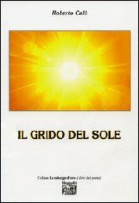 Il grido del sole - Roberto Calò - Libro Montedit 2012, Le schegge d'oro (i libri dei premi) | Libraccio.it