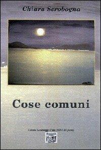 Cose comuni - Chiara Scrobogna - Libro Montedit 2012, Le schegge d'oro (i libri dei premi) | Libraccio.it