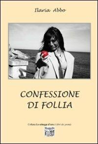 Confessione di follia - Ilaria Abbo - Libro Montedit 2013, Le schegge d'oro (i libri dei premi) | Libraccio.it