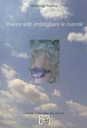 Volevo solo imbrigliare le nuvole - Graziella Parma - Libro Montedit 2014, Le schegge d'oro (i libri dei premi) | Libraccio.it