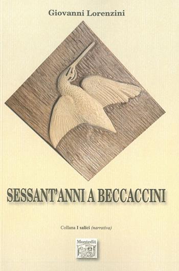 Sessant'anni a beccaccini - Giovanni Lorenzini - Libro Montedit 2015, I salici | Libraccio.it