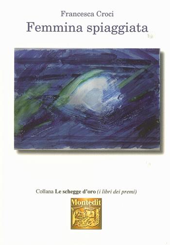 Femmina spiaggiata - Francesca Croci - Libro Montedit 2015, Le schegge d'oro (i libri dei premi) | Libraccio.it