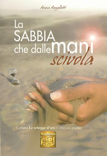 La sabbia che dalle mani scivola - Anna Anzellotti - Libro Montedit 2015, Le schegge d'oro (i libri dei premi) | Libraccio.it