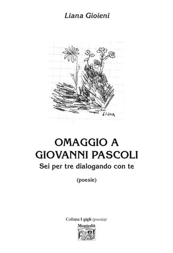Omaggio a Giovanni Pascoli. Sei per tre dialogando con te - Liana Gioieni - Libro Montedit 2016, I gigli | Libraccio.it