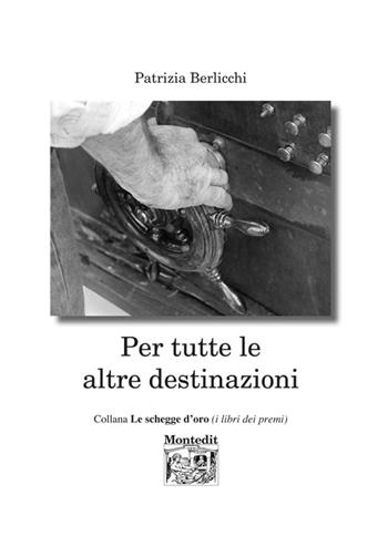 Per tutte le altre destinazioni - Patrizia Berlicchi - Libro Montedit 2016, Le schegge d'oro (i libri dei premi) | Libraccio.it