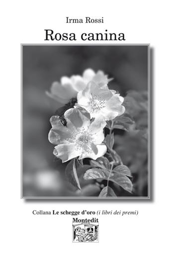 Rosa canina - Irma Rossi - Libro Montedit 2016, Le schegge d'oro (i libri dei premi) | Libraccio.it