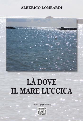 Là dove il mare luccica - Alberico Lombardi - Libro Montedit 2016, I gigli | Libraccio.it