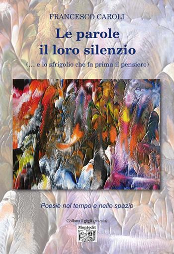 Le parole il loro silenzio (... e lo sfrigolio che fa prima il pensiero). Poesie nel tempo e nello spazio - Francesco Caroli - Libro Montedit 2016, I gigli | Libraccio.it