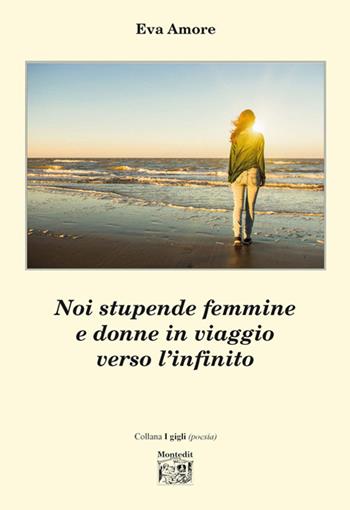 Noi stupende femmine e donne in viaggio verso l'infinito - Eva Amore - Libro Montedit 2017, I gigli | Libraccio.it