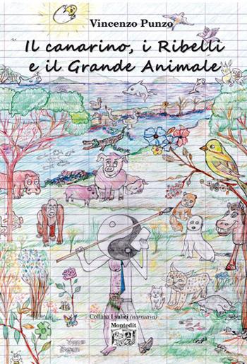 Il canarino, i ribelli e il grande animale - Vincenzo Punzo - Libro Montedit 2018, I salici | Libraccio.it