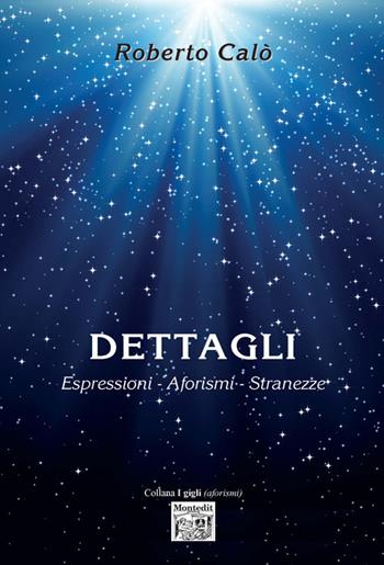 Dettagli. Espressioni, aforismi, stranezze - Roberto Calò - Libro Montedit 2018, I gigli | Libraccio.it