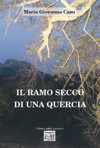 Il ramo secco di una quercia - Maria Giovanna Casu - Libro Montedit 2018, I salici | Libraccio.it