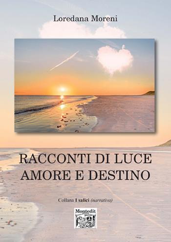 Racconti di luce amore e destino - Loredana Moreni - Libro Montedit 2018, I salici | Libraccio.it