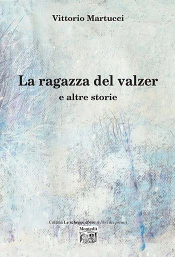 La ragazza del valzer e altre storie - Vittorio Martucci - Libro Montedit 2019, Le schegge d'oro (i libri dei premi) | Libraccio.it