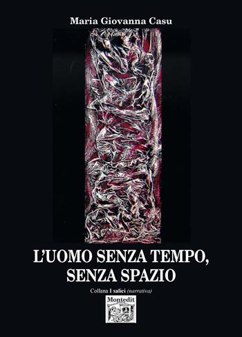 L' uomo senza tempo, senza spazio - Maria Giovanna Casu - Libro Montedit 2018, I salici | Libraccio.it