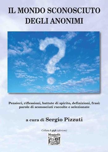Il mondo sconosciuto degli anonimi. Pensieri, riflessioni, battute di spirito, definizioni, frasi: parole di sconosciuti raccolte e selezionate  - Libro Montedit 2019, I gigli | Libraccio.it