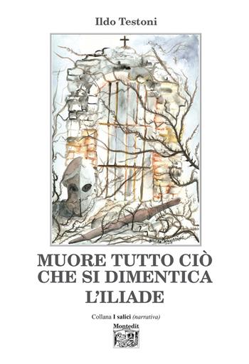 Muore tutto ciò che si dimentica. L'Iliade - Ildo Testoni - Libro Montedit 2019, I salici | Libraccio.it