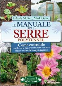 Il manuale delle serre Polytunnel. Come costruirle e utilizzarle per ottenere frutta e verdura fresca e naturale in ogni stagione - Andy McKee, Mark Gatter - Libro Arianna Editrice 2012, Il filo verde di Arianna | Libraccio.it