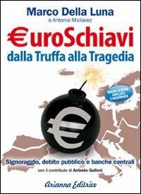 Euroschiavi dalla truffa alla tragedia. Signoraggio, debito pubblico, banche centrali - Marco Della Luna, Antonio Miclavez - Libro Arianna Editrice 2009, Arianna e consapevole | Libraccio.it