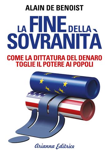 La fine della sovranità. La dittatura del denaro che toglie il potere ai popoli - Alain de Benoist - Libro Arianna Editrice 2019, Un' altra storia | Libraccio.it