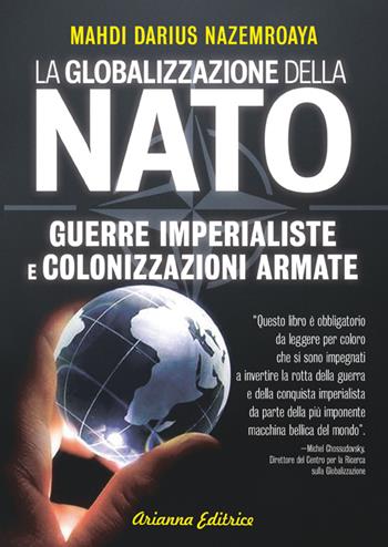 Globalizzazione della NATO. Guerre imperialiste e colonizzazioni armate - Mahdi Darius Nazemroaya - Libro Arianna Editrice 2014, Un' altra storia | Libraccio.it