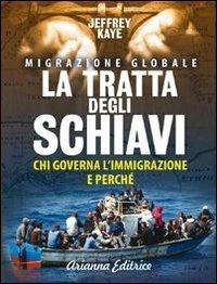 La tratta degli schiavi. Chi governa l'immigrazione e perché - Jeffrey Kaye - Libro Arianna Editrice 2013, Arianna e consapevole | Libraccio.it