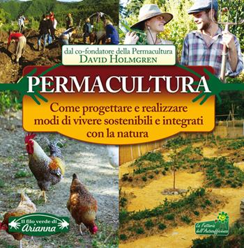 Permacultura. Come progettare e realizzare modi di vivere sostenibili e integrati con la natura - David Holmgren - Libro Arianna Editrice 2014, Il filo verde di Arianna | Libraccio.it